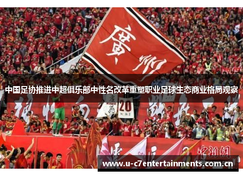 中国足协推进中超俱乐部中性名改革重塑职业足球生态商业格局观察