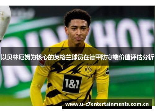 以贝林厄姆为核心的英格兰球员在德甲防守端价值评估分析