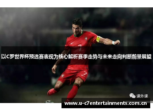以C罗世界杯预选赛表现为核心解析赛季走势与未来走向判断前景展望
