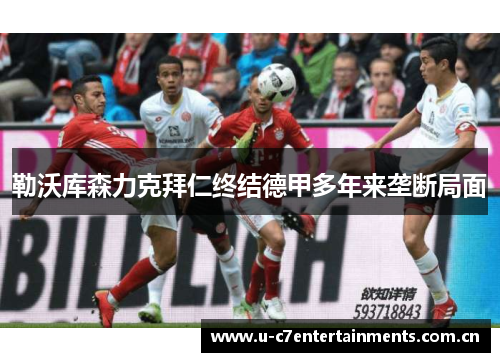 勒沃库森力克拜仁终结德甲多年来垄断局面