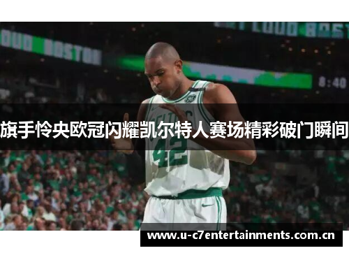 旗手怜央欧冠闪耀凯尔特人赛场精彩破门瞬间